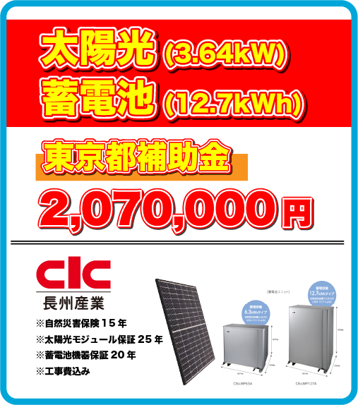 太陽光(3.4kW)+蓄電池(12.7kWh) 販売価格2,893,000円(税込) 東京都補助金2,077,000円 ※自然災害保険15年 ※太陽光モジュール保証25年 ※蓄電池機器保証20年 ※工事費込み 実質負担額=816,000円(税込)限定5台